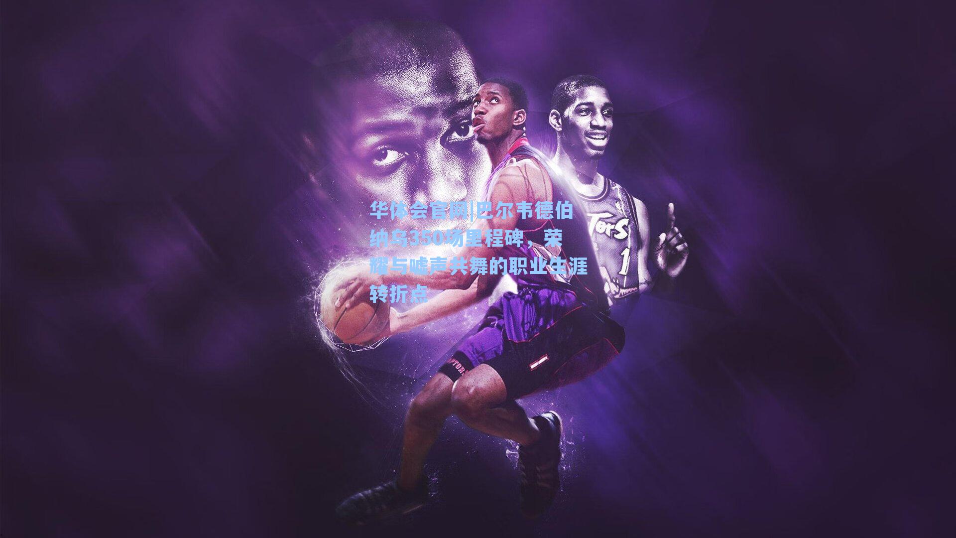 巴尔韦德伯纳乌350场里程碑，荣耀与嘘声共舞的职业生涯转折点