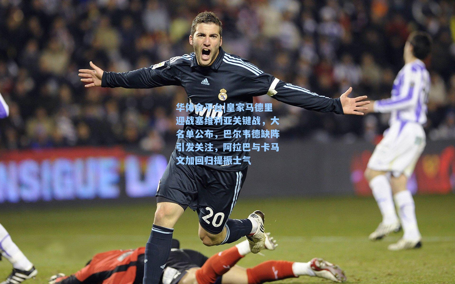 皇家马德里迎战塞维利亚关键战，大名单公布，巴尔韦德缺阵引发关注，阿拉巴与卡马文加回归提振士气