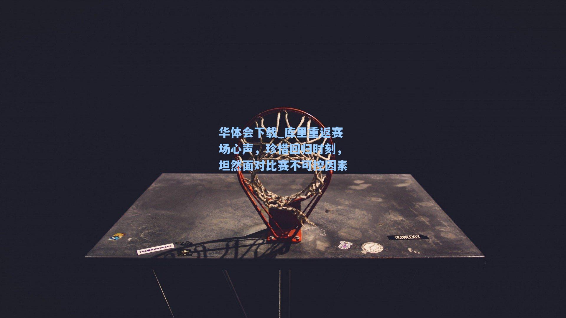 库里重返赛场心声，珍惜回归时刻，坦然面对比赛不可控因素