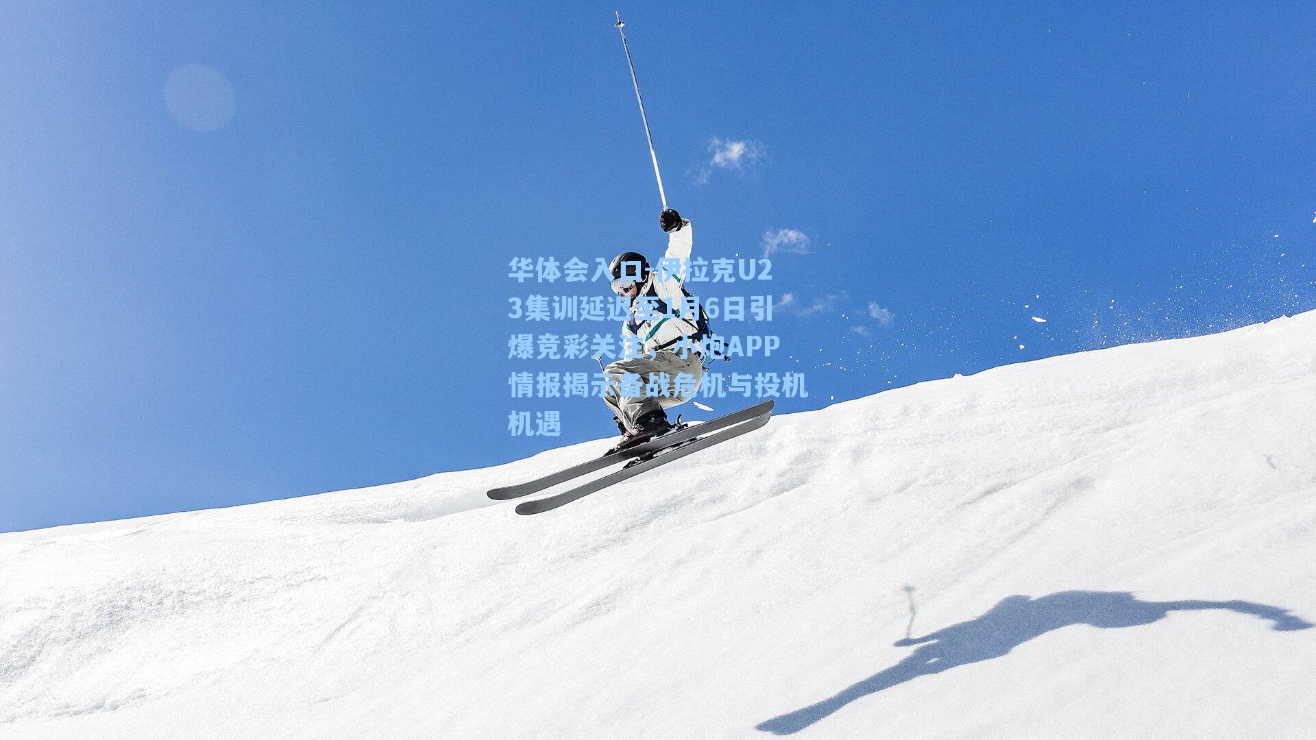 伊拉克U23集训延迟至1月6日引爆竞彩关注，小炮APP情报揭示备战危机与投机机遇