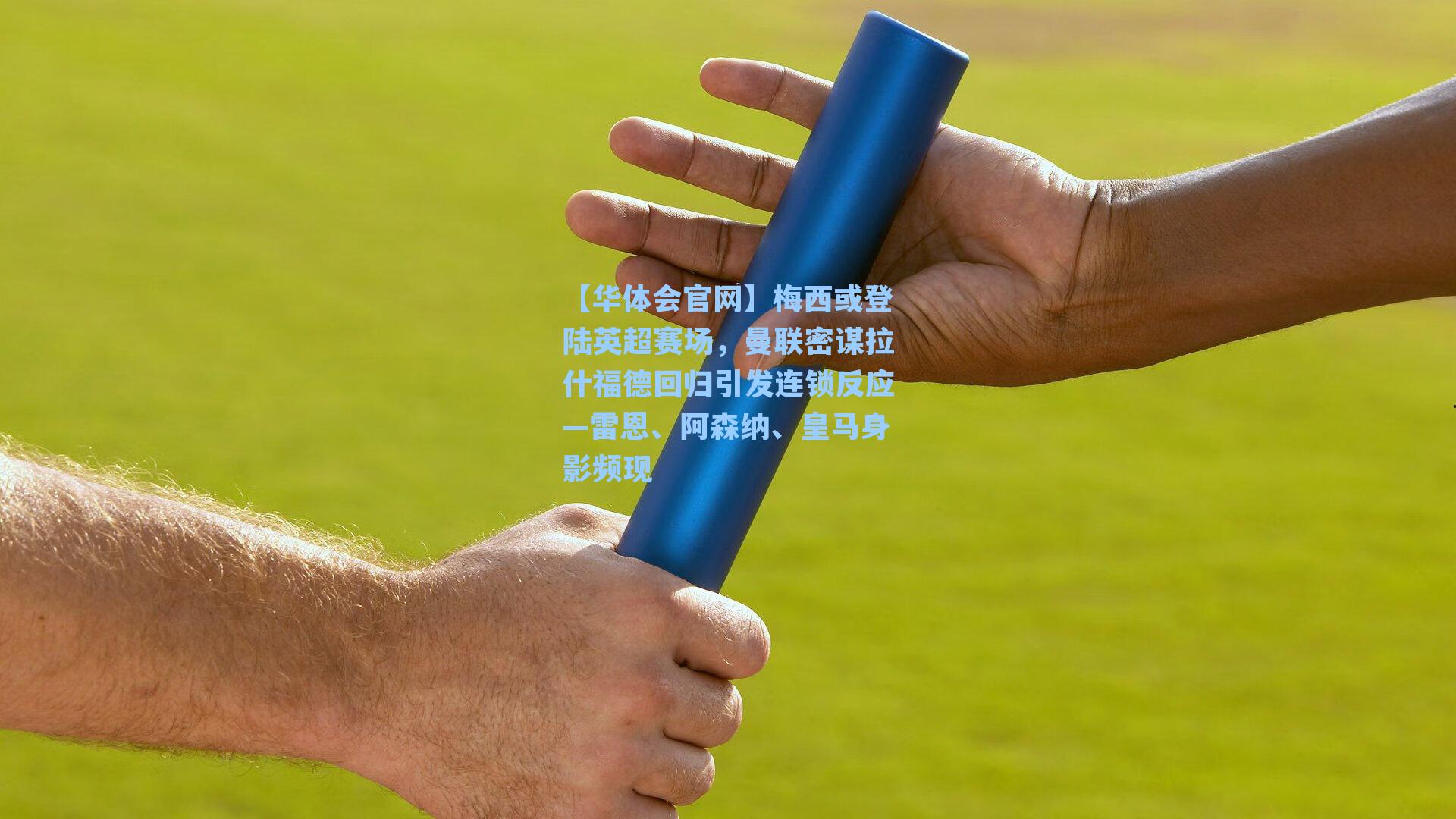 【华体会官网】梅西或登陆英超赛场，曼联密谋拉什福德回归引发连锁反应—雷恩、阿森纳、皇马身影频现