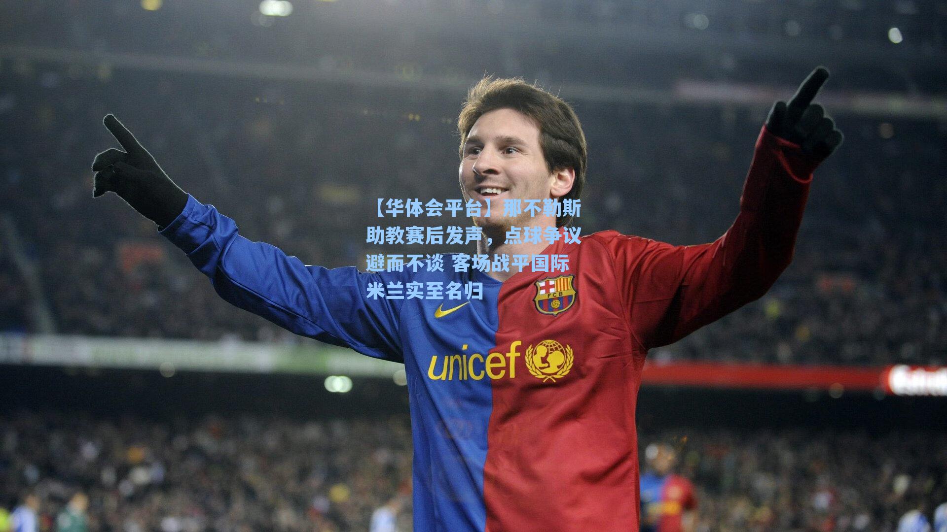 【华体会平台】那不勒斯助教赛后发声，点球争议避而不谈 客场战平国际米兰实至名归