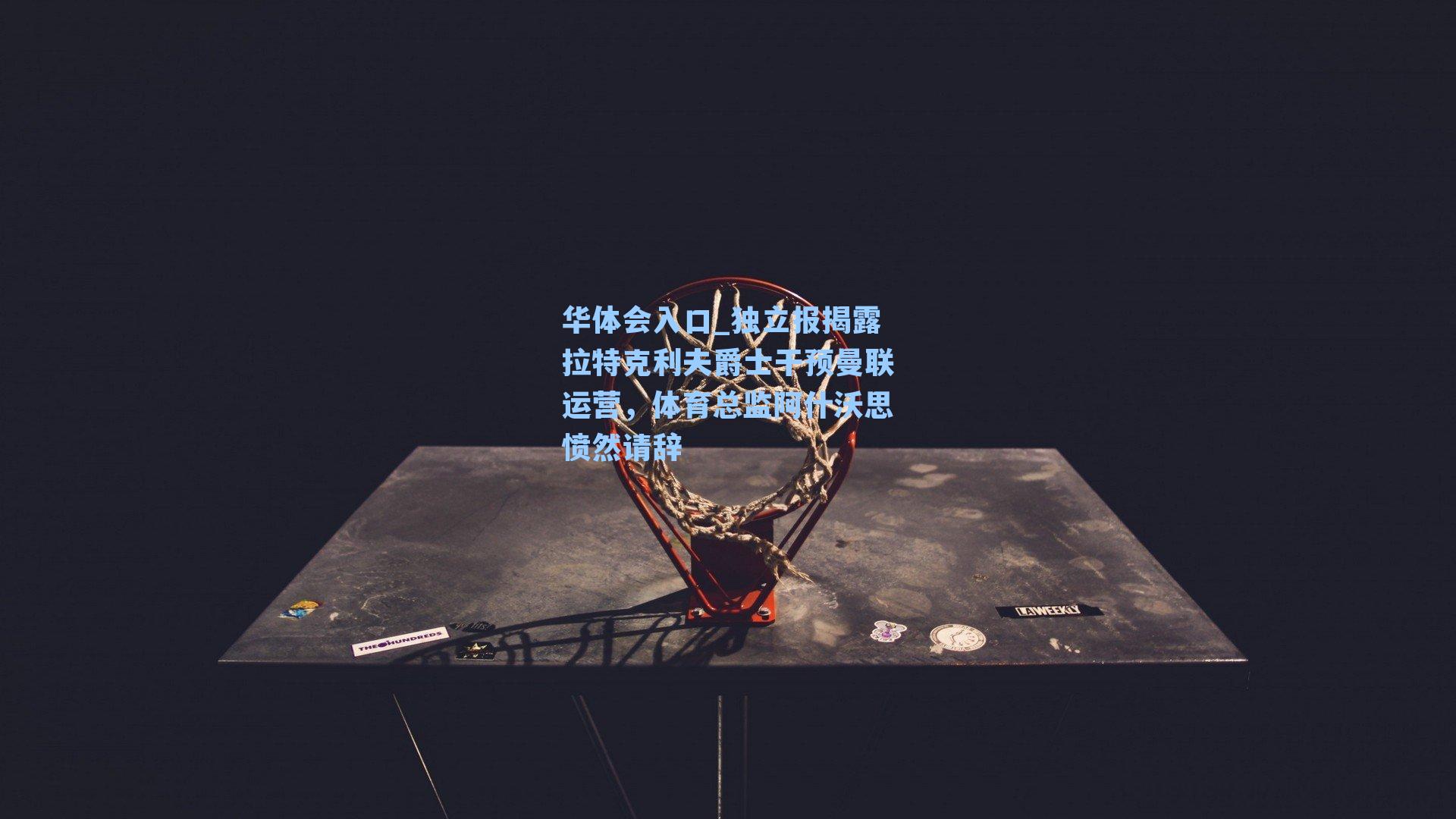 华体会入口_独立报揭露拉特克利夫爵士干预曼联运营，体育总监阿什沃思愤然请辞