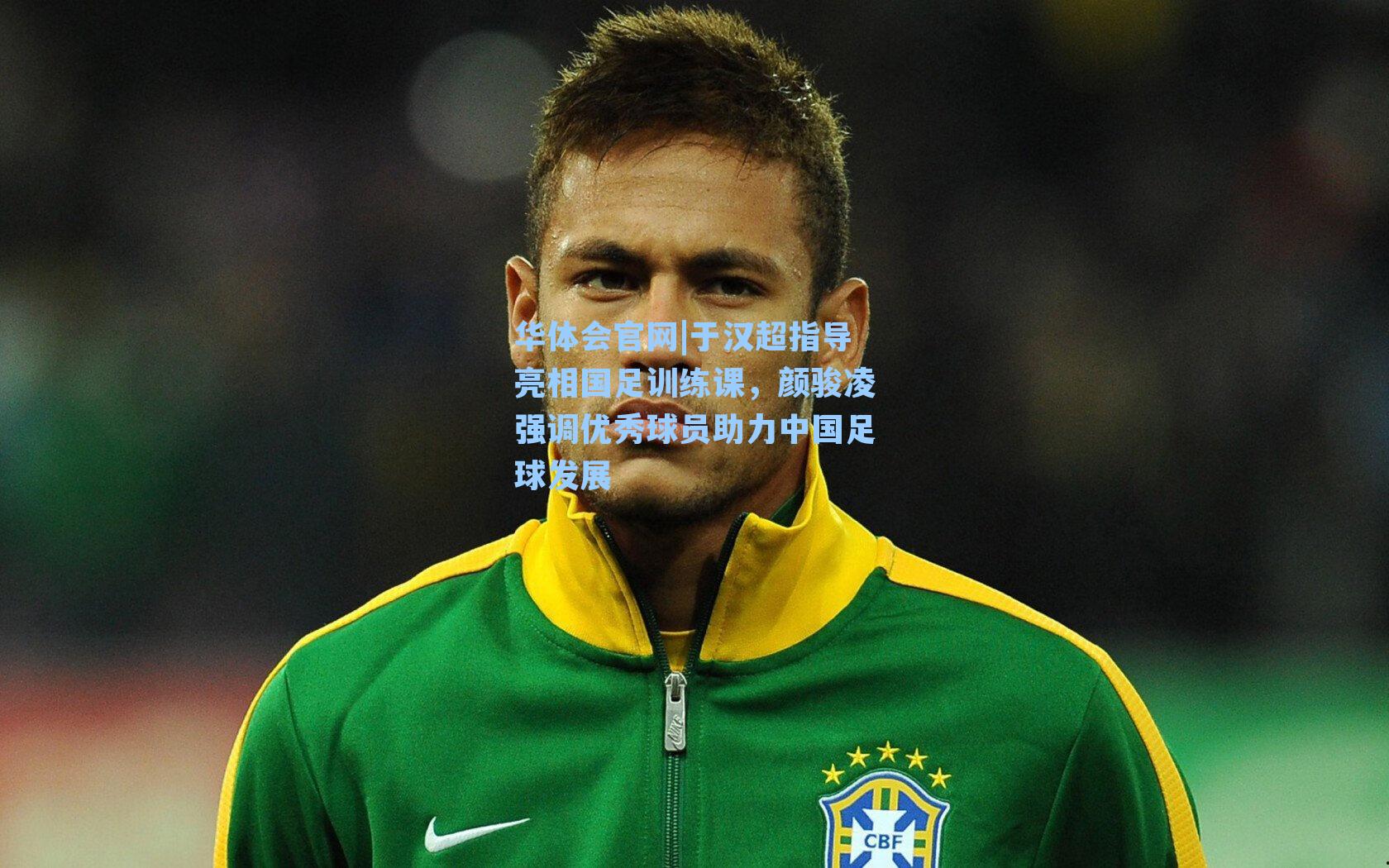 于汉超指导亮相国足训练课，颜骏凌强调优秀球员助力中国足球发展