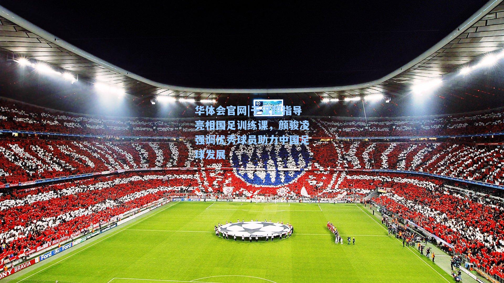 于汉超指导亮相国足训练课，颜骏凌强调优秀球员助力中国足球发展