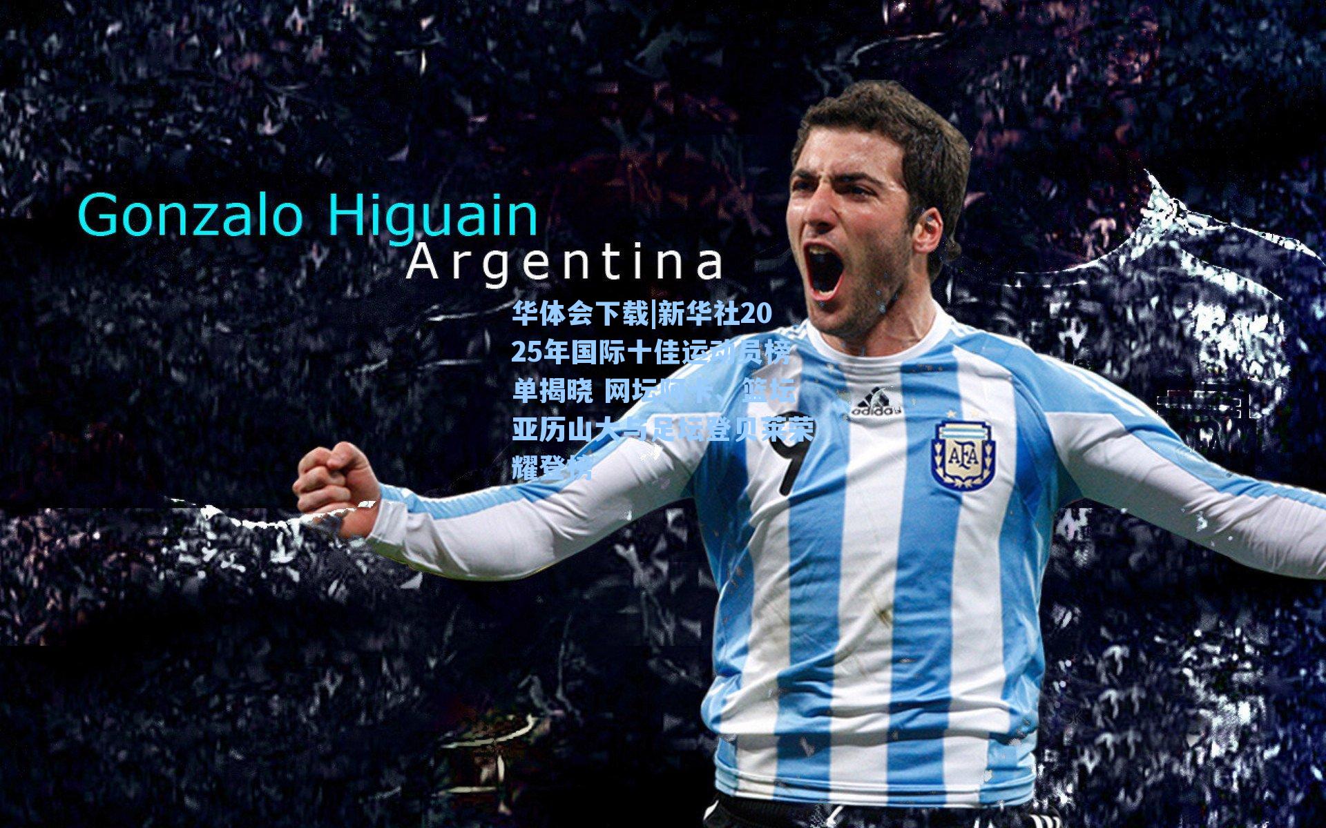 华体会下载|新华社2025年国际十佳运动员榜单揭晓 网坛阿卡、篮坛亚历山大与足坛登贝莱荣耀登榜