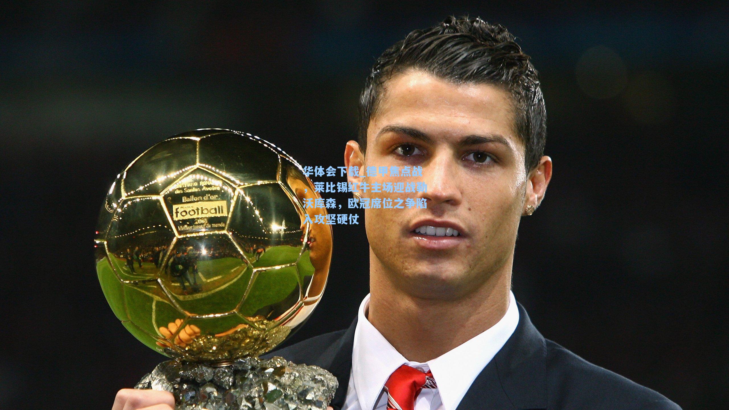 德甲焦点战，莱比锡红牛主场迎战勒沃库森，欧冠席位之争陷入攻坚硬仗