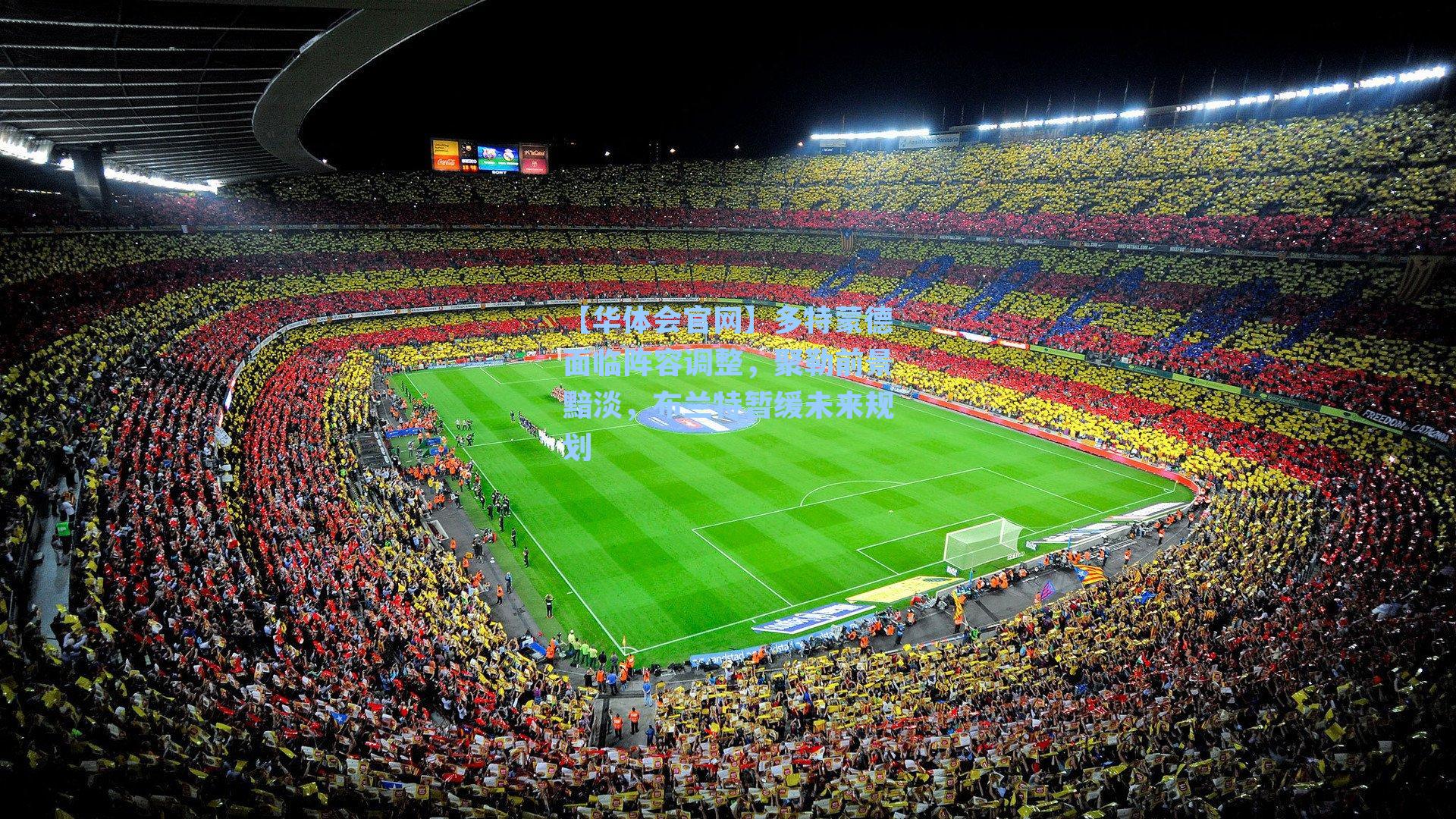 【华体会官网】多特蒙德面临阵容调整，聚勒前景黯淡，布兰特暂缓未来规划