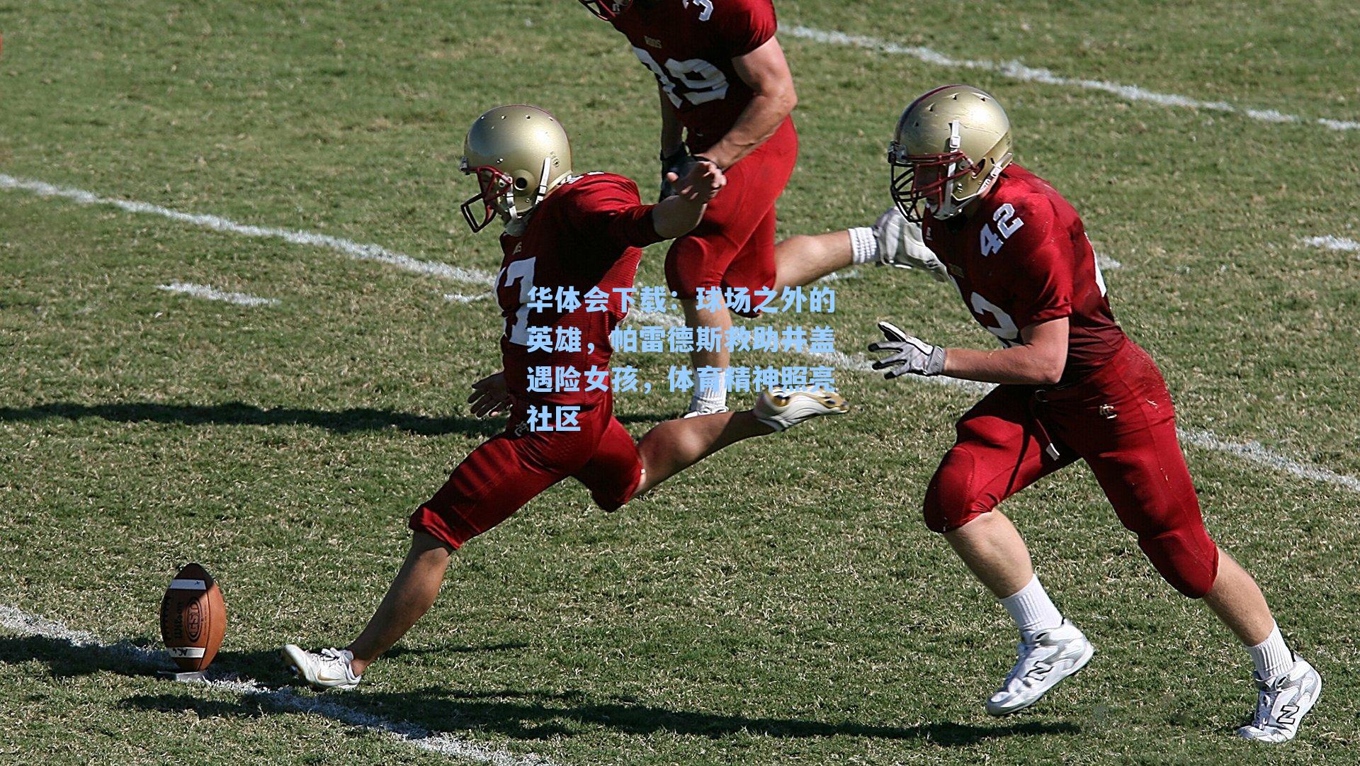 华体会下载：球场之外的英雄，帕雷德斯救助井盖遇险女孩，体育精神照亮社区