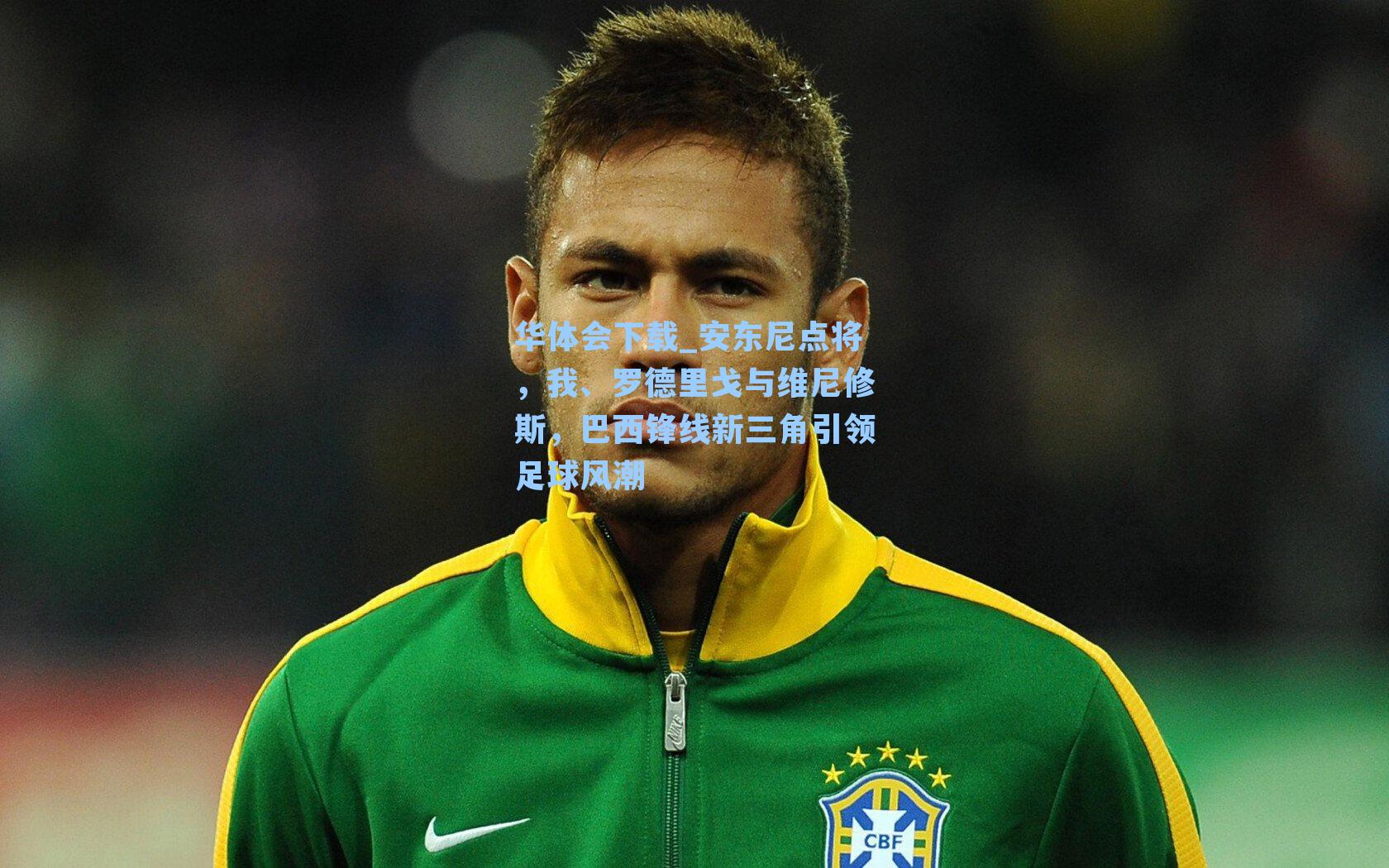 华体会下载_安东尼点将，我、罗德里戈与维尼修斯，巴西锋线新三角引领足球风潮