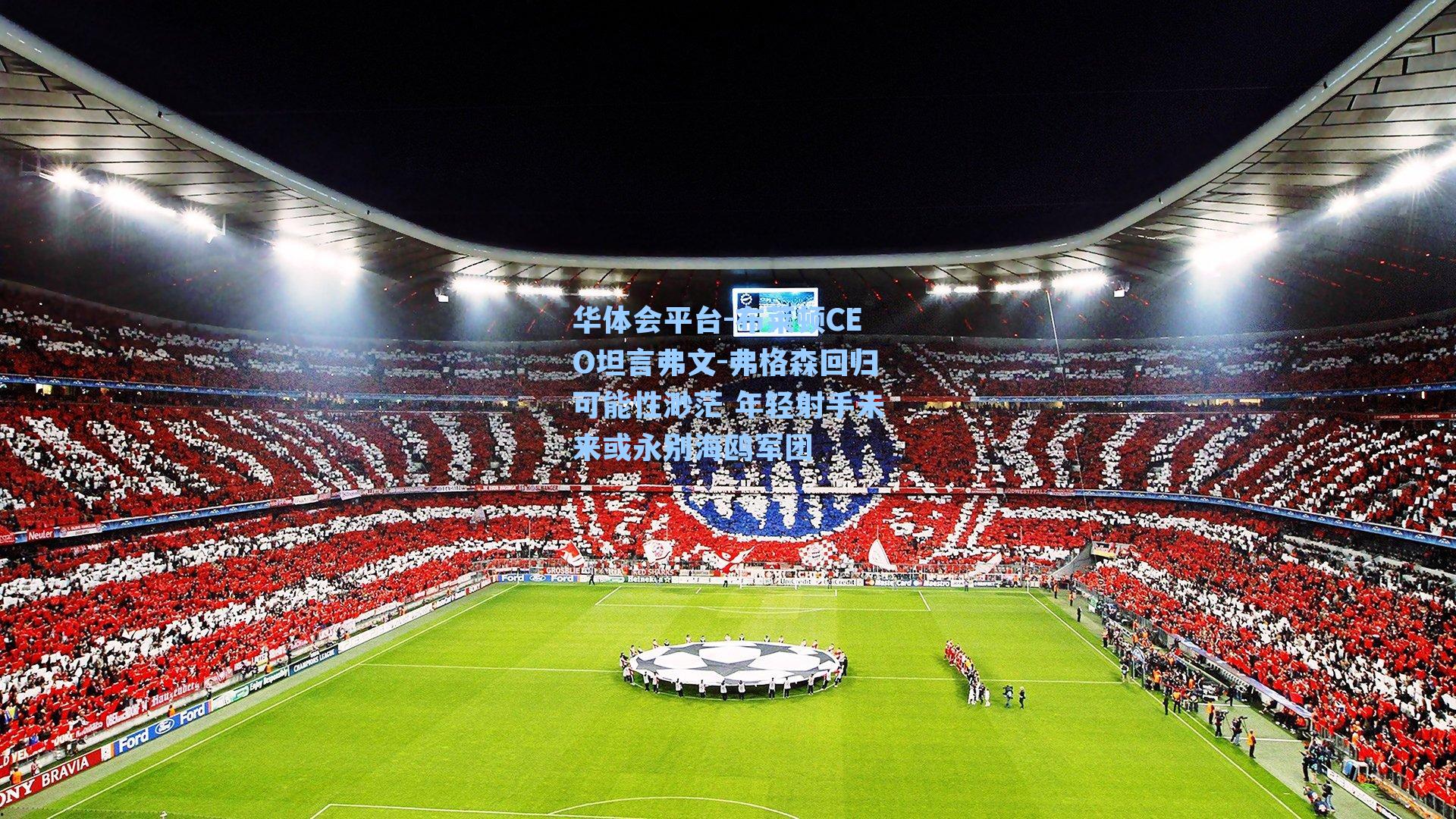 华体会平台-布莱顿CEO坦言弗文-弗格森回归可能性渺茫 年轻射手未来或永别海鸥军团