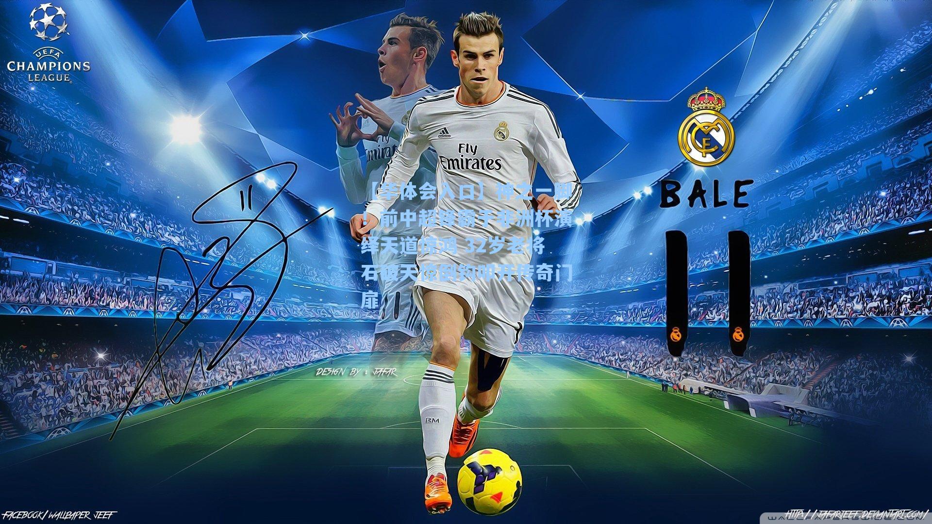 【华体会入口】神之一脚！前中超锋霸于非洲杯演绎天道惊鸿 32岁老将石破天惊倒钩叩开传奇门扉