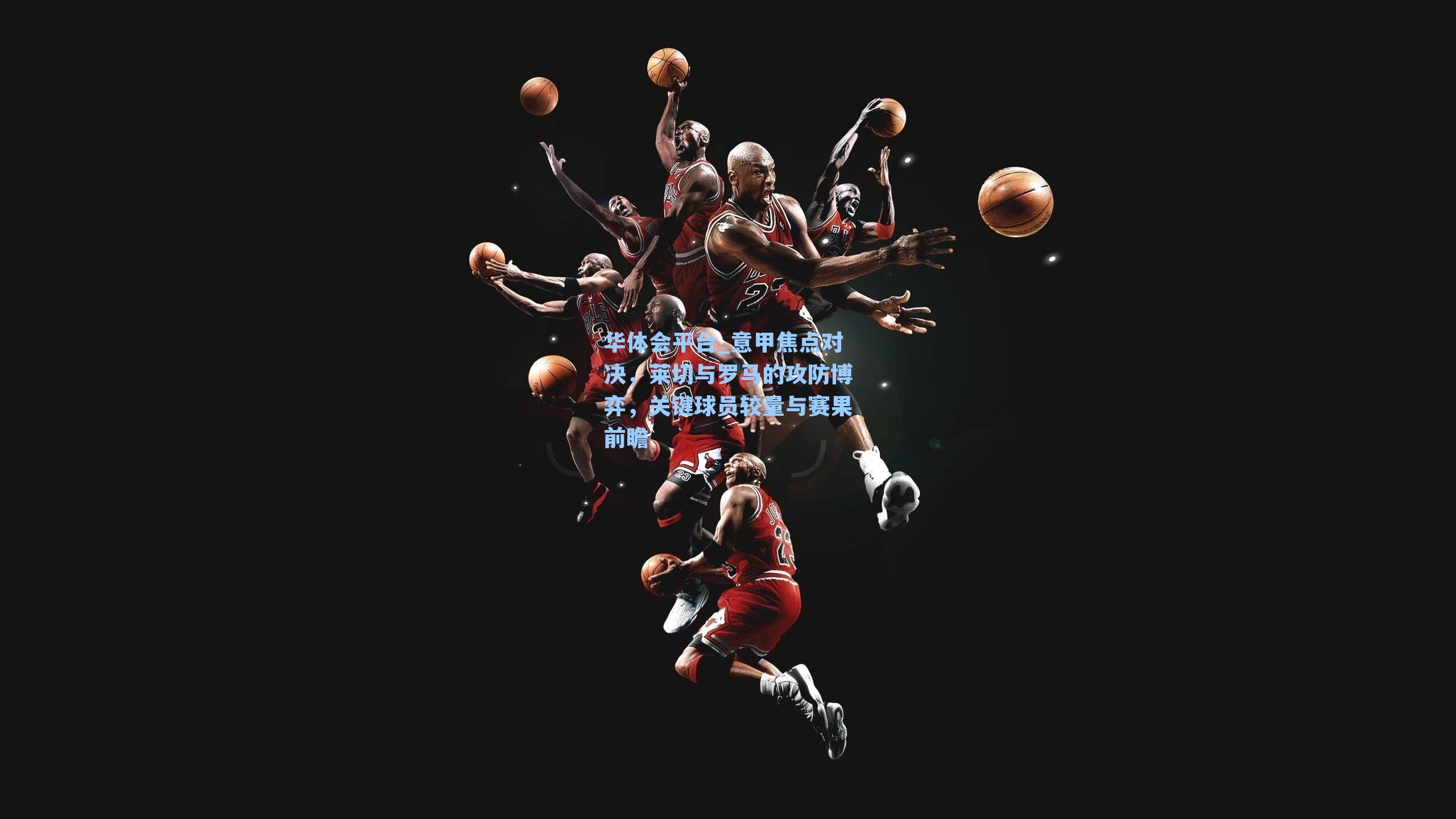 华体会平台_意甲焦点对决，莱切与罗马的攻防博弈，关键球员较量与赛果前瞻