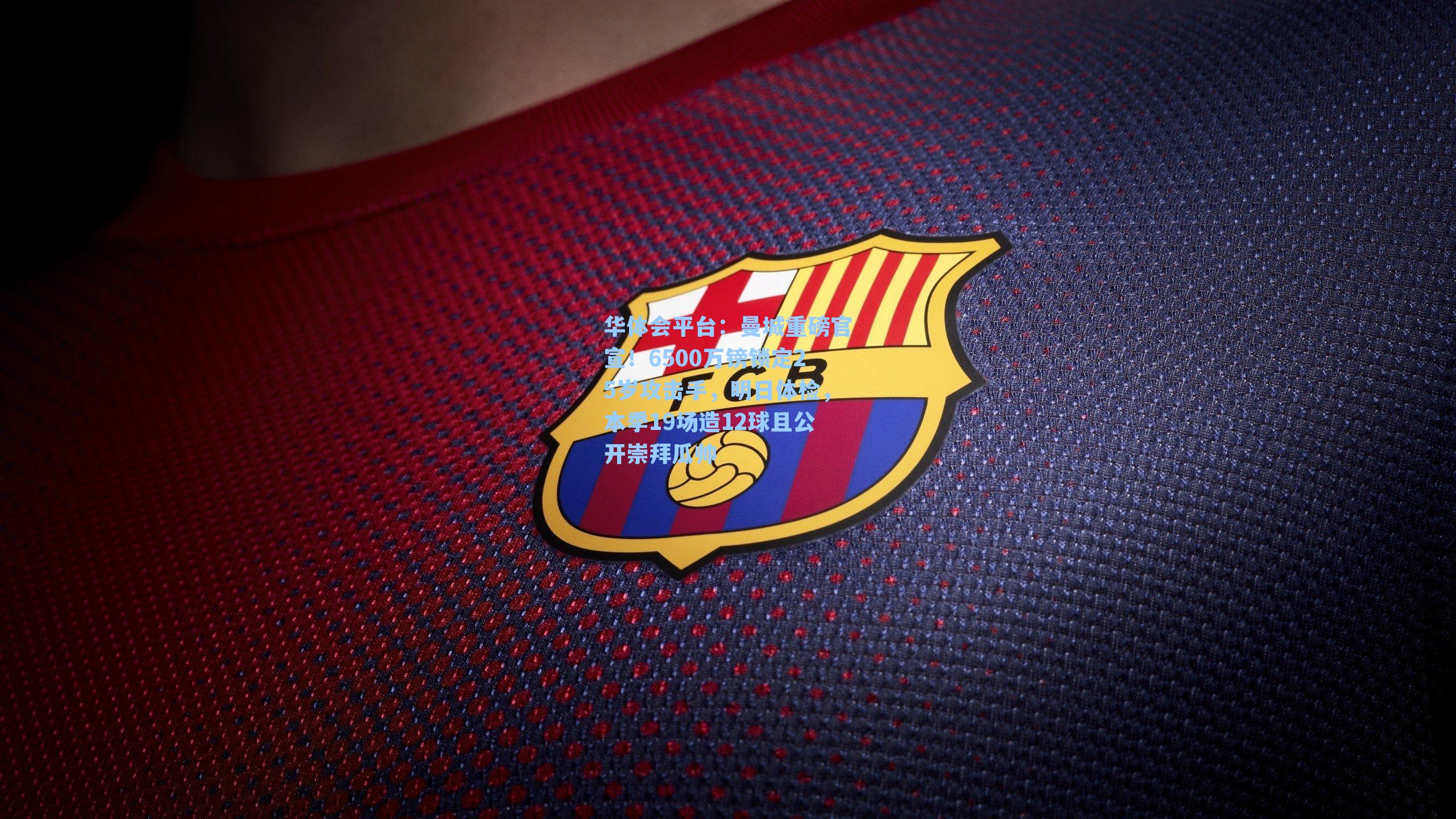 曼城重磅官宣！6500万镑锁定25岁攻击手，明日体检，本季19场造12球且公开崇拜瓜帅